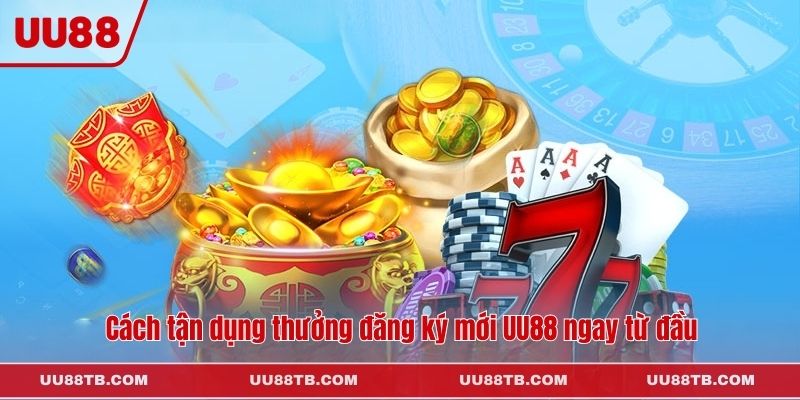 Cách tận dụng thưởng đăng ký mới UU88 ngay từ đầu