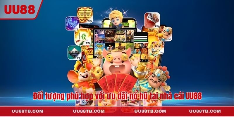 Đối tượng phù hợp với ưu đãi nổ hũ tại nhà cái UU88