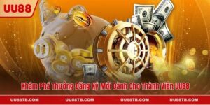 Khám Phá Thưởng Đăng Ký Mới Dành Cho Thành Viên UU88