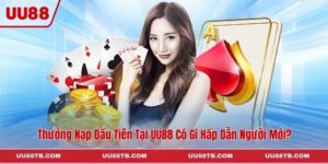 Thưởng Nạp Đầu Tiên Tại UU88 Có Gì Hấp Dẫn Người Mới?